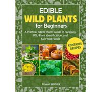 Edible Wild Plants for Beginners: A Practical Edible Plants Guide to Foraging, Wild Plant Identification, and Safe Wild Foods