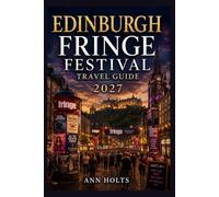 EDINBURGH FRINGE FESTIVAL TRAVEL GUIDE 2027: Insider Tips, Budgeting, Sample Itineraries, and Practical Advice for First-Timers, Couples, Families, and Solo Travelers