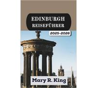 EDINBURGH REISEFÜHRER 2025-2026: Eine immersive Reise durch zeitlose Straßen, majestätische Landschaften und die Geschichten, die eine Stadt wie keine andere prägen