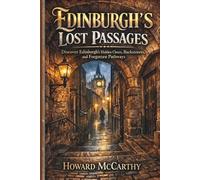 EDINBURGH’S LOST PASSAGES: Discover Edinburgh’s Hidden Closes, Backstreets, and Forgotten Pathways