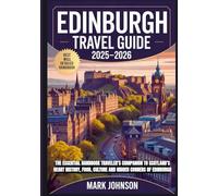 Edinburgh Travel Guide 2025-2026: The Essential Handbook Traveler’s Companion to Scotland’s Heart History, Food, Culture and Hidden Corners of Edinburgh