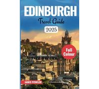 EDINBURGH TRAVEL GUIDE 2025: A Journey Through Timeless Charm, Culture and Culinary Delights