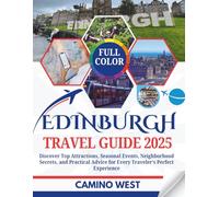 EDINBURGH TRAVEL GUIDE 2025: Discover Top Attractions, Seasonal Events, Neighborhood Secrets, And Practical Advice for Every Traveler’s Perfect Experience