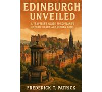 Edinburgh Unveiled: A Traveler’s Guide to Scotland’s Historic Heart and Hidden Gems