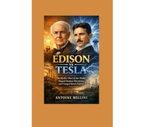 Edison vs Tesla: The Rivalry That Lit the World, Shaped Modern Electricity, and Changed History Forever