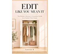 Edit Like You Mean It: The Modern Womans Complete Guide to a Clutter-Free Closet: How to Detox Your Wardrobe,Let Go Without Guilt,Organize What Remains, and Create Space for the Life You Actually Want