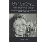 Edith Piaf Her Songs & The Stories Behind Them Translated Into English: Volume Two: The Decca Years 1947 - 48 The Columbia Years Part 1:1946 - 1954