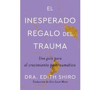 Edith Shiro The Unexpected Gift of Trauma \ El Inesperado Regalo del (Tascabile)