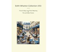 Edith Wharton Collection (XV): French Ways Their Meaning Writing Fiction