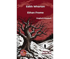 Edith Wharton -- Ethan Frome -- Englisch-Deutsch: Bilinguale Neuübersetzung im Paralleltext mit detailliertem Vor- und Nachwort