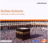 Edition Br2 Radiowissen - Heilige Kultorte - Altötting, Lourde, die Kaaba - Edition BR2 radioWissen/Welt-Edition