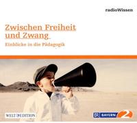 Edition Br2 Radiowissen - Zwischen Freiheit und Zwang - Einblicke in die Pädagogik - Edition BR2 radioWissen/Welt-Edition