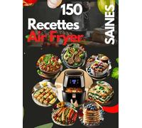 (Edition couleurs)150 Recettes Air Fryer Saines et Délicieuses : Plats, Snacks, Desserts et Sauces IG Bas: Recettes pour une Cuisine Saine et Savoureuse pour Toute la Famille