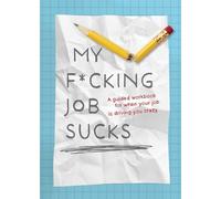 My F*cking Job Sucks: A guided workbook for when your job is driving you crazy