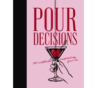 Pour Decisions: 100 Cocktails Inspired by Your Ex