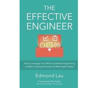 The Effective Engineer: How to Leverage Your Efforts In Software Engineering to Make a Disproportionate and Meaningful Impact