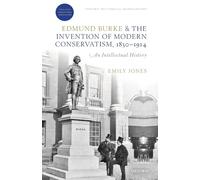 EDMUND BURKE & THE INVENTION OF MODERN CONSERVATISM ,1830-1914: An Intellectual History