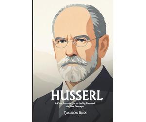 Edmund Husserl: A Clear Introduction to the Big Ideas and the Core Concepts