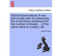Edmund White Street Nomenclature. a New and Simple Plan for Preventi (Tascabile)