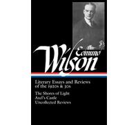 Edmund Wilson: Literary Essays and Reviews of the 1920s & 30s (LOA #176): The Shores of Light / Axel's Castle / Uncollected Reviews