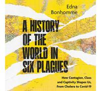 A History of the World in Six Plagues: How Contagion, Class, and Captivity Shaped Us, from Cholera to Covid-19