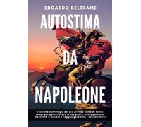 Edoardo Beltram AUTOSTIMA DA NAPOLEONE: Tecniche e strategie del più (Tascabile)