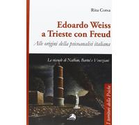 Edoardo Weiss a Trieste con Freud. Alle origini della psicoanalisi italiana. Le vicende di Nathan, Bartol e Veneziani