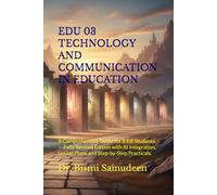 EDU 03 TECHNOLOGY AND COMMUNICATION IN EDUCATION: A Comprehensive Guide for B.Ed. Students, Fully Revised Edition -- With AI Integration, Lesson Plans & Step-by- Step Practicals