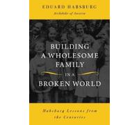 Eduard Habsburg Building a Wholesome Family in a Broken World (Tascabile)