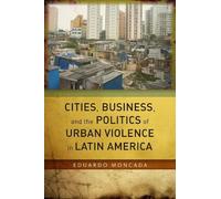 Cities, Business, and the Politics of Urban Violence in Latin America