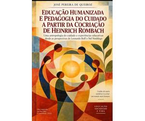 EDUCAÇÃO HUMANIZADA E PEDAGOGIA DO CUIDADO A PARTIR DA COCRIAÇÃO DE HEINRICH ROMBACH.: Antropologia, ética e experiências educativas sob as perspectivas de Leonardo Boff e Nel Noddings