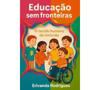 Educação Sem Fronteitas: O Tecido Humano da Inclusão: Estratégias para acolher crianças com transtornos, deficiências e comorbidades no ensino regular - porque toda aprendizagem é plural