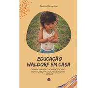 Educação Waldorf em casa: Caminhos para o Homeschooling inspirado na pedagogia Waldorf 1º setênio: Caminhos para o Homeschooling inspirado na pedagogia Waldorf 1° setênio