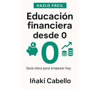 EDUCACION FINANCIERA DESDE 0: GUIA CLARA PARA EMPEZAR HOY