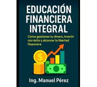 EDUCACIÓN FINANCIERA INTEGRAL: "De la Mentalidad Escasa a la Abundancia Financiera: Tu Roadmap Completohacia la Libertad Económica"