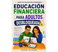 Educación Financiera para Adultos Desbloqueada: Toma el control de tu dinero, gasta con inteligencia, elabora un presupuesto que funcione, haz crecer tus ahorros e invierte con confianza