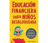 Educación financiera para niños: Cómo ganar, ahorrar, gastar e invertir dinero de manera inteligente para tener éxito en el futuro