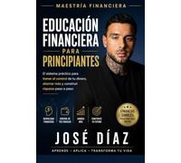 Educación Financiera para Principiantes: El sistema práctico para tomar el control de tu dinero, ahorrar más y construir riqueza paso a paso