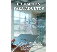 Educación Para Adultos: Educación STEM, Ciencia y Tecnología Para Adultos: Matemáticas, Física, Programación e Ingeniería Explicadas Simple para Impulsar tu Carrera
