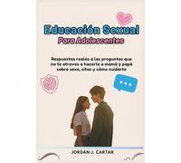 EDUCACIÓN SEXUAL PARA ADOLESCENTES: Respuestas reales a preguntas que te dio miedo hacer.