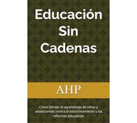 Educación Sin Cadenas: Cómo blindar el aprendizaje de niños y adolescentes contra el adoctrinamiento y las reformas educativas
