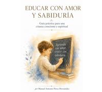 Educar con amor y sabiduría: Guía práctica para una crianza consciente y espiritual