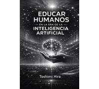 EDUCAR HUMANOS EN LA ERA DE LA INTELIGENCIA ARTIFICIAL: El modelo HIRA y el futuro del aprendizaje