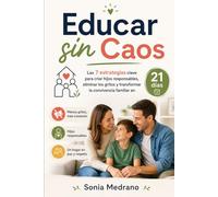 EDUCAR SIN CAOS: Las 7 estrategias clave para criar hijos responsables, eliminar los gritos y transformar la convivencia familiar en 21 días
