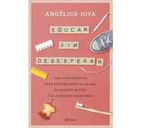 Educar sin desesperar: Una guía práctica para educar desde la calma, el respeto mutuo y la conexión emocional