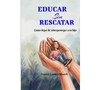 EDUCAR Sin RESCATAR: Cómo dejar de sobreproteger a tu hijo