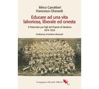 Educare ad una vita laboriosa, liberale ed onesta. Il Patronato pei Figli del Popolo di Modena 1874-1924