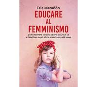 Educare al femminismo. Come formare persone libere, sicure di sé e rispettose degli altri a prescindere dal sesso