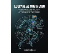 EDUCARE AL MOVIMENTO: GUIDA COMPLETA PER I DOCENTI DI SCIENZE MOTORIE DELLA SCUOLA SECONDARIA DI SECONDO GRADO