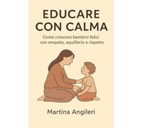Educare con calma: Come crescere bambini felici con empatia , equilibrio e rispetto